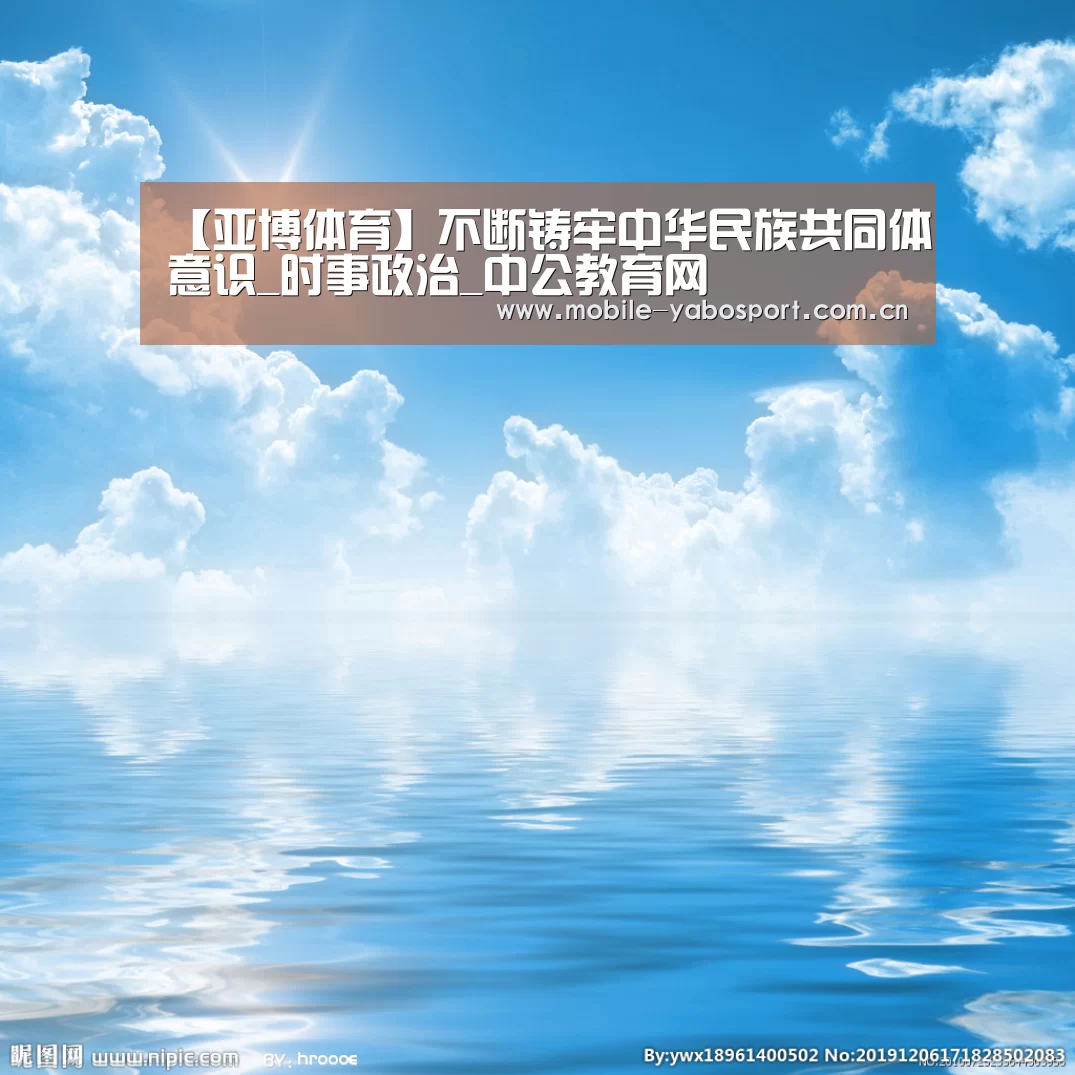 【亚博体育】不断铸牢中华民族共同体意识_时事政治_中公教育网(图1) 亚博平台